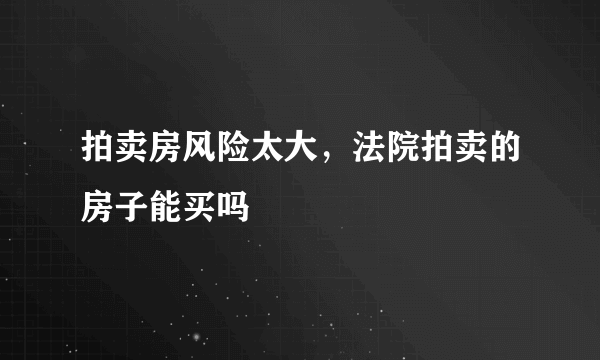 拍卖房风险太大，法院拍卖的房子能买吗