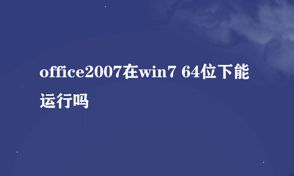 office2007在win7 64位下能运行吗