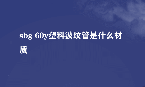 sbg 60y塑料波纹管是什么材质