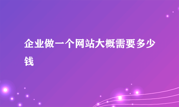 企业做一个网站大概需要多少钱