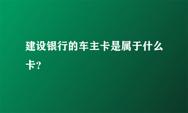 建设银行的车主卡是属于什么卡？