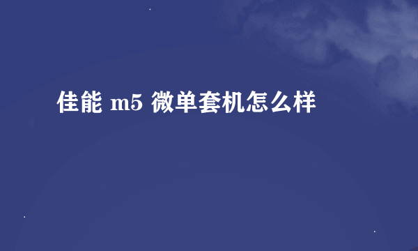 佳能 m5 微单套机怎么样