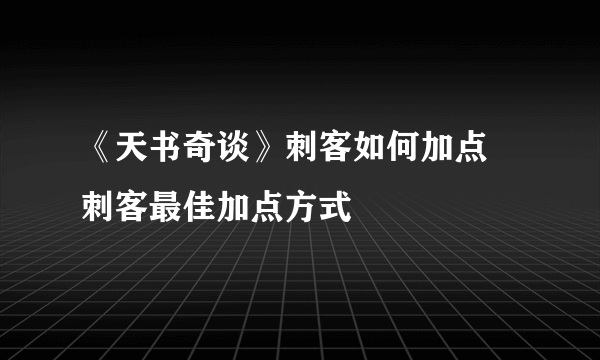 《天书奇谈》刺客如何加点 刺客最佳加点方式