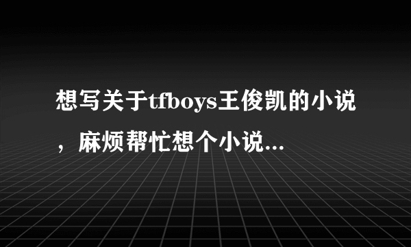 想写关于tfboys王俊凯的小说，麻烦帮忙想个小说名字，谢谢～