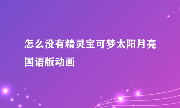 怎么没有精灵宝可梦太阳月亮国语版动画