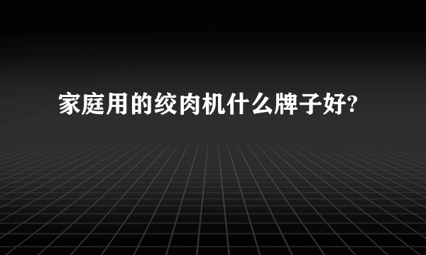 家庭用的绞肉机什么牌子好?