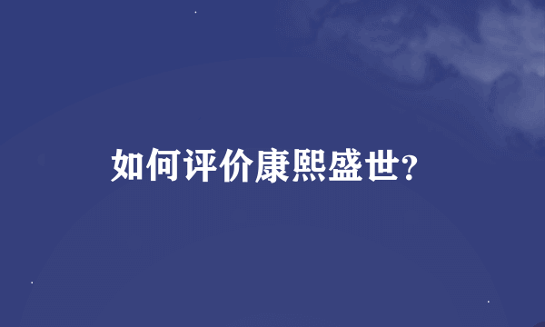 如何评价康熙盛世？