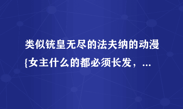 类似铳皇无尽的法夫纳的动漫{女主什么的都必须长发，不要短发！}