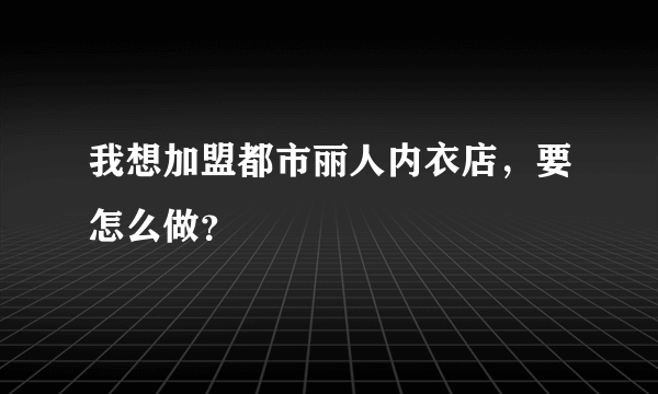 我想加盟都市丽人内衣店，要怎么做？