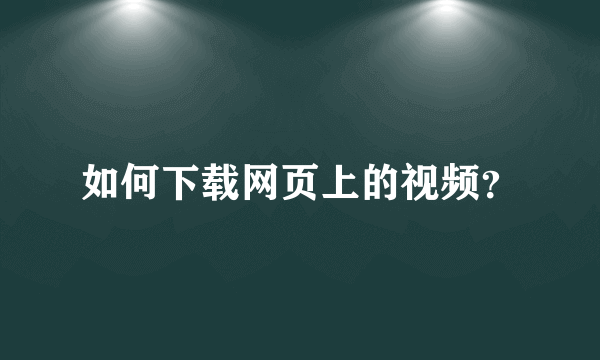 如何下载网页上的视频？