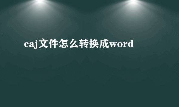 caj文件怎么转换成word