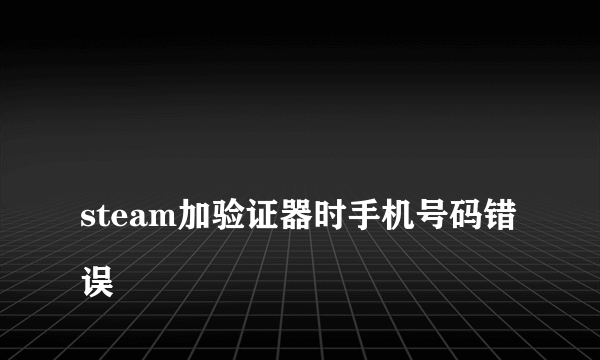 
steam加验证器时手机号码错误
