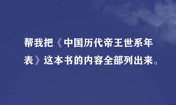 帮我把《中国历代帝王世系年表》这本书的内容全部列出来。