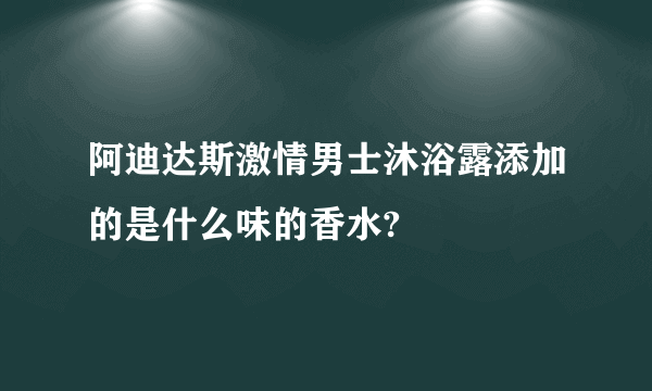 阿迪达斯激情男士沐浴露添加的是什么味的香水?