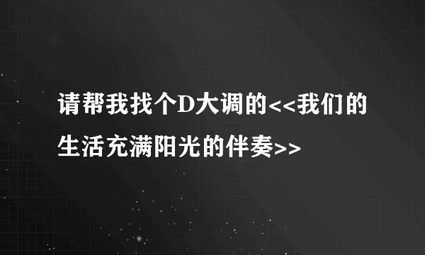 请帮我找个D大调的<<我们的生活充满阳光的伴奏>>