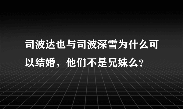 司波达也与司波深雪为什么可以结婚，他们不是兄妹么？