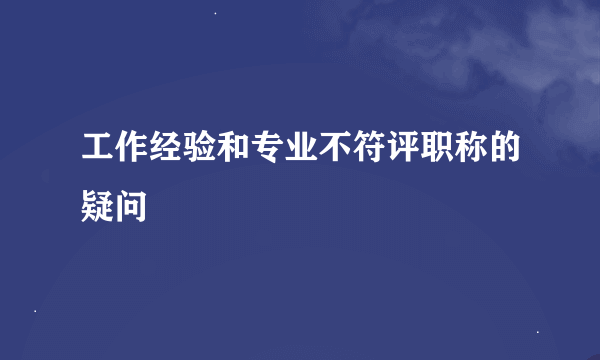 工作经验和专业不符评职称的疑问