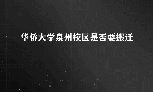 华侨大学泉州校区是否要搬迁