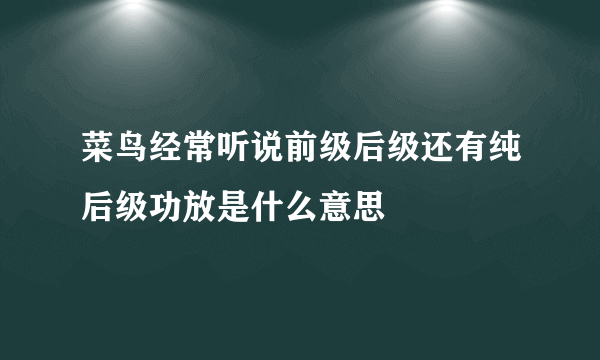 菜鸟经常听说前级后级还有纯后级功放是什么意思