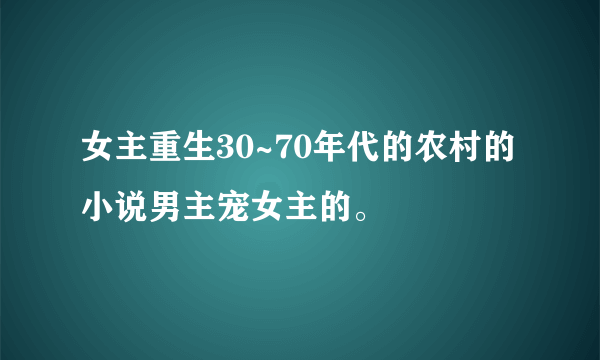 女主重生30~70年代的农村的小说男主宠女主的。