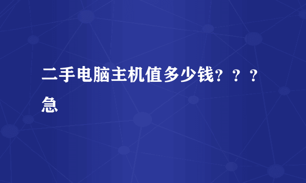 二手电脑主机值多少钱？？？急