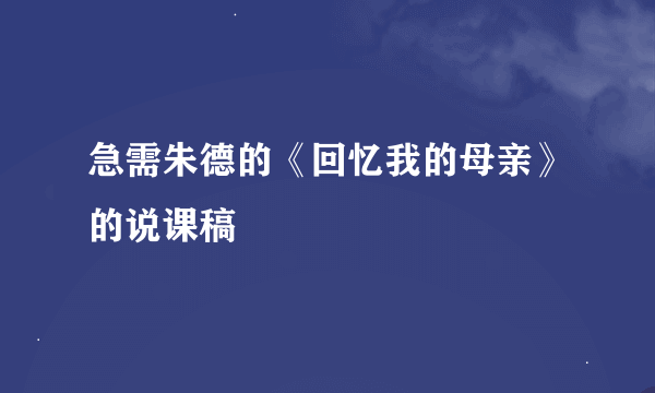 急需朱德的《回忆我的母亲》的说课稿