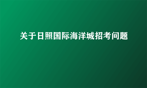 关于日照国际海洋城招考问题