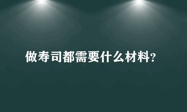 做寿司都需要什么材料？