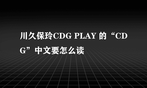 川久保玲CDG PLAY 的“CDG”中文要怎么读