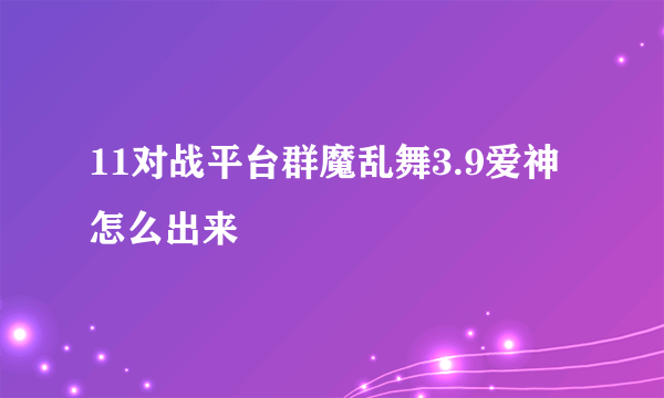 11对战平台群魔乱舞3.9爱神怎么出来