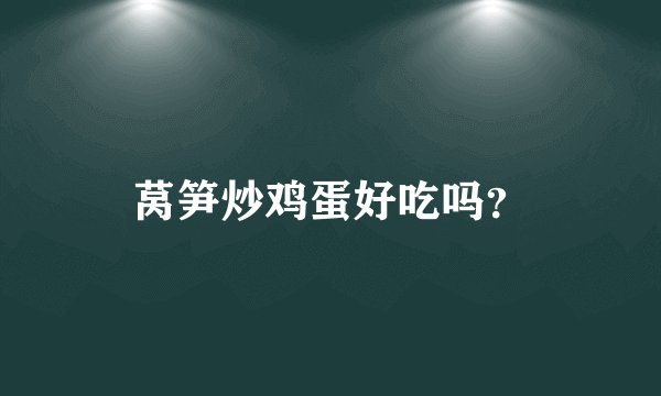 莴笋炒鸡蛋好吃吗？