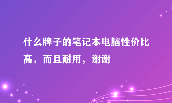 什么牌子的笔记本电脑性价比高，而且耐用，谢谢