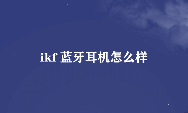 ikf 蓝牙耳机怎么样