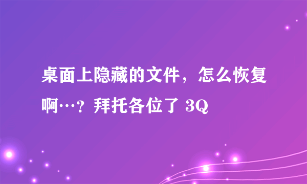 桌面上隐藏的文件，怎么恢复啊…？拜托各位了 3Q