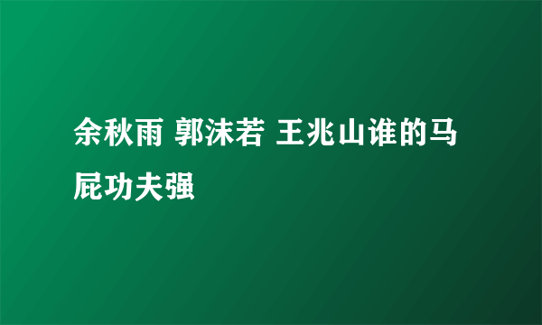 余秋雨 郭沫若 王兆山谁的马屁功夫强