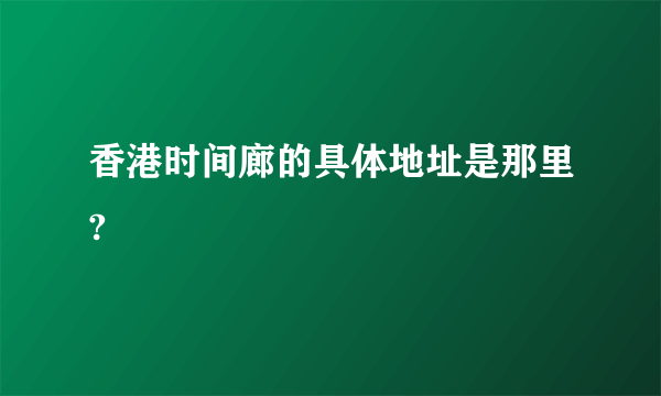 香港时间廊的具体地址是那里?