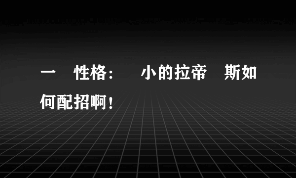 一隻性格：膽小的拉帝亞斯如何配招啊！