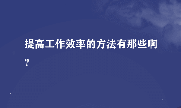 提高工作效率的方法有那些啊？