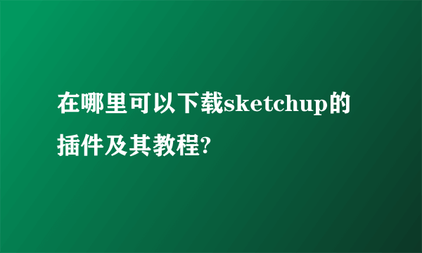 在哪里可以下载sketchup的插件及其教程?