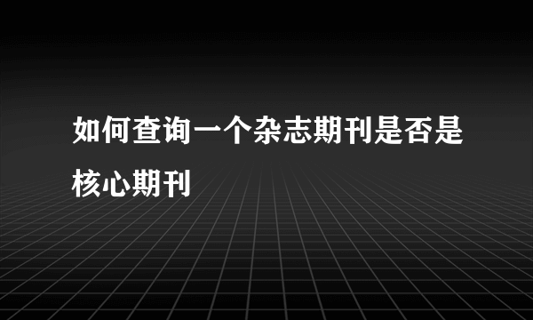 如何查询一个杂志期刊是否是核心期刊