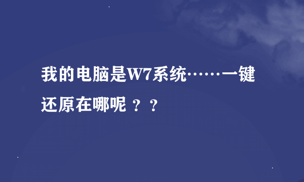 我的电脑是W7系统……一键还原在哪呢 ？？