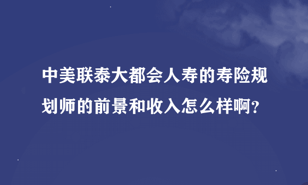 中美联泰大都会人寿的寿险规划师的前景和收入怎么样啊？