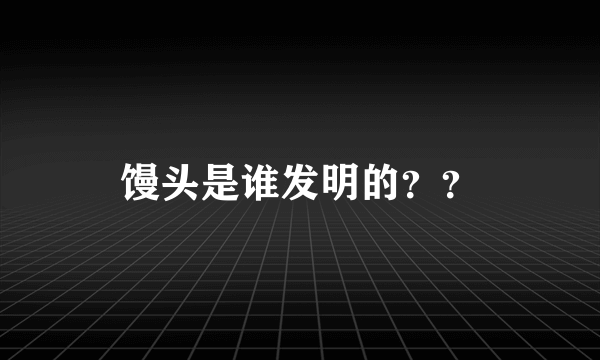 馒头是谁发明的？？