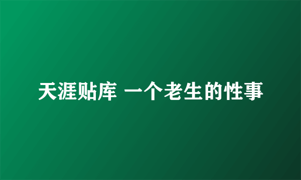 天涯贴库 一个老生的性事