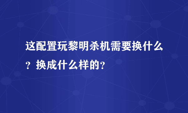 这配置玩黎明杀机需要换什么？换成什么样的？