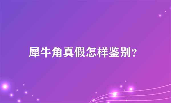 犀牛角真假怎样鉴别？