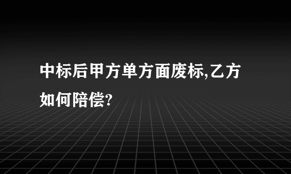 中标后甲方单方面废标,乙方如何陪偿?