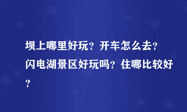 坝上哪里好玩？开车怎么去？闪电湖景区好玩吗？住哪比较好？