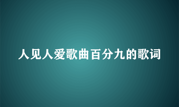 人见人爱歌曲百分九的歌词