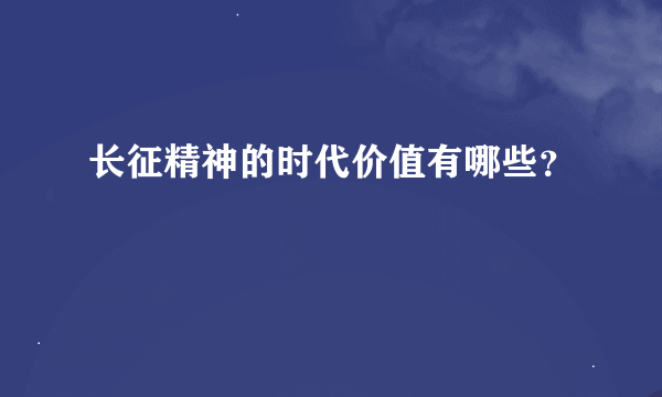 长征精神的时代价值有哪些？